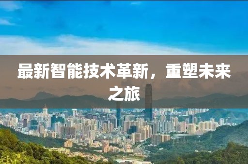最新智能技术革新，重塑未来之旅