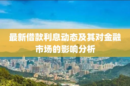 最新借款利息动态及其对金融市场的影响分析