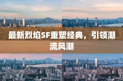 最新烈焰SF重塑经典，引领潮流风潮