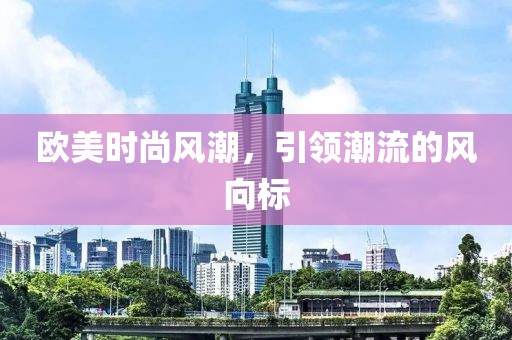 欧美时尚风潮，引领潮流的风向标