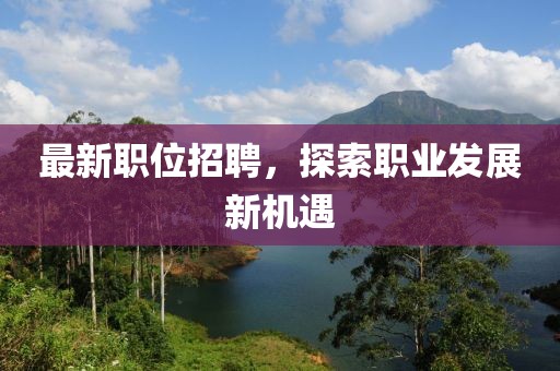 最新职位招聘，探索职业发展新机遇