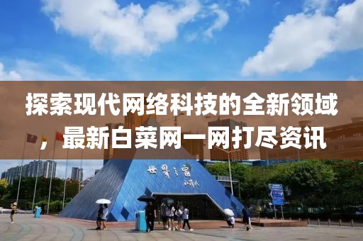 探索现代网络科技的全新领域，最新白菜网一网打尽资讯