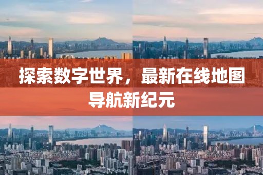探索数字世界，最新在线地图导航新纪元