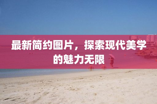 最新简约图片，探索现代美学的魅力无限