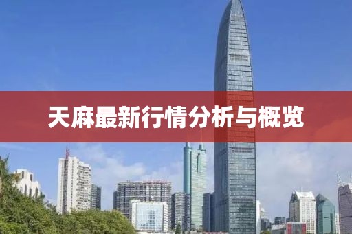 天麻最新行情分析与概览