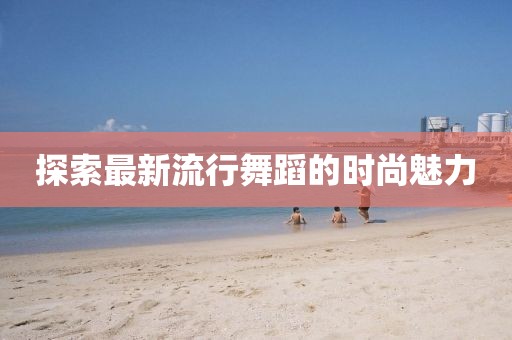 探索最新流行舞蹈的时尚魅力