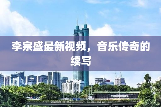 李宗盛最新视频，音乐传奇的续写