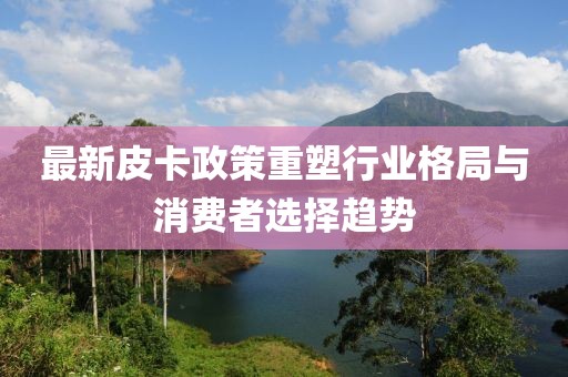 最新皮卡政策重塑行业格局与消费者选择趋势