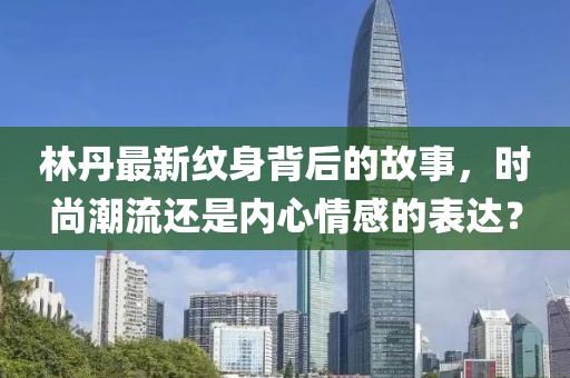 林丹最新纹身背后的故事，时尚潮流还是内心情感的表达？