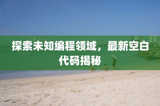 探索未知编程领域，最新空白代码揭秘