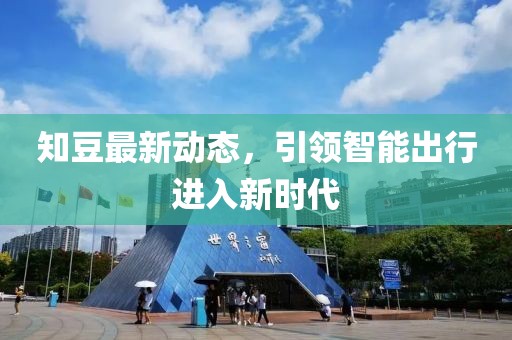 知豆最新动态，引领智能出行进入新时代