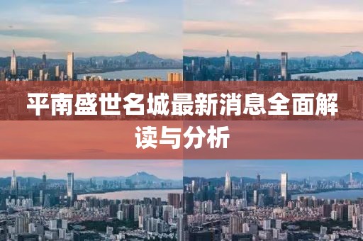 平南盛世名城最新消息全面解读与分析
