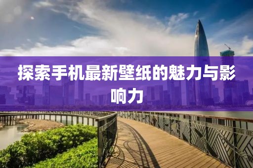 探索手机最新壁纸的魅力与影响力