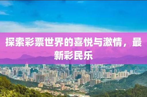 探索彩票世界的喜悦与激情，最新彩民乐
