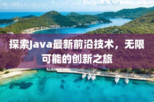 探索Java最新前沿技术，无限可能的创新之旅