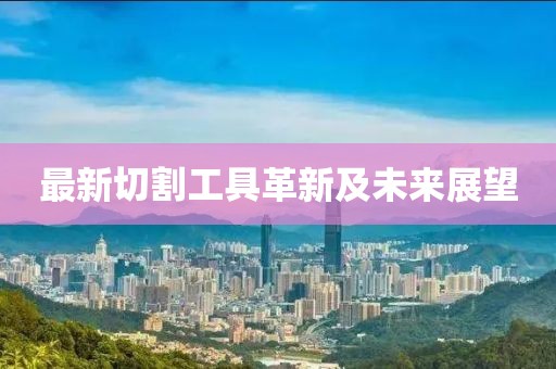 最新切割工具革新及未来展望