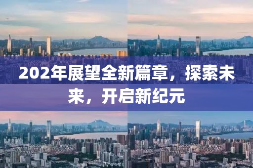 202年展望全新篇章，探索未来，开启新纪元