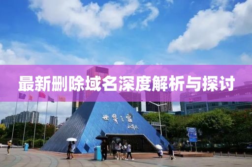 最新删除域名深度解析与探讨