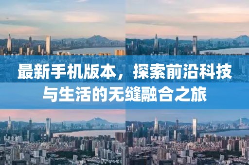 最新手机版本，探索前沿科技与生活的无缝融合之旅