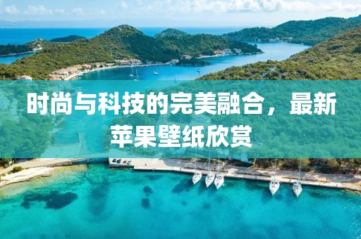 时尚与科技的完美融合，最新苹果壁纸欣赏