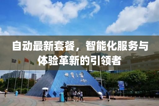 自动最新套餐，智能化服务与体验革新的引领者