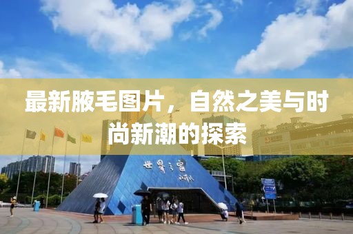 最新腋毛图片，自然之美与时尚新潮的探索