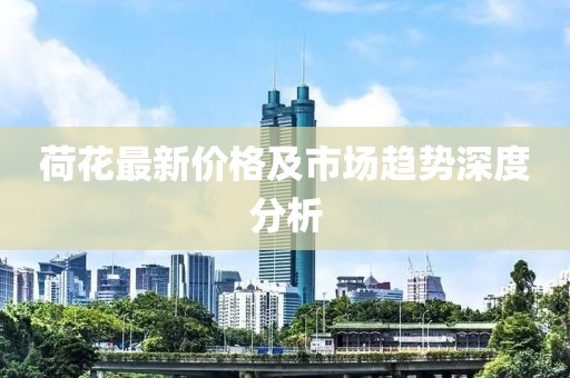荷花最新价格及市场趋势深度分析