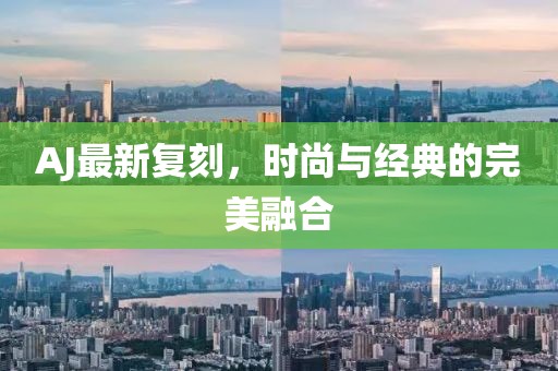 AJ最新复刻，时尚与经典的完美融合