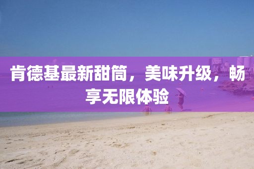 肯德基最新甜筒，美味升级，畅享无限体验