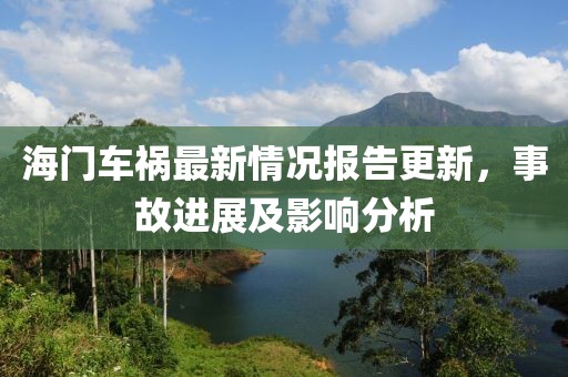 海门车祸最新情况报告更新，事故进展及影响分析