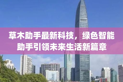 草木助手最新科技，绿色智能助手引领未来生活新篇章