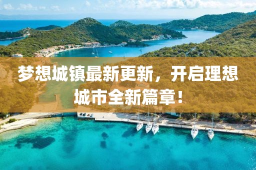 梦想城镇最新更新，开启理想城市全新篇章！