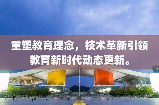 重塑教育理念，技术革新引领教育新时代动态更新。