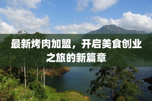 最新烤肉加盟，开启美食创业之旅的新篇章