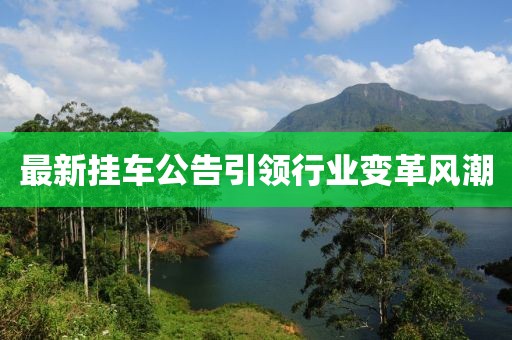 最新挂车公告引领行业变革风潮