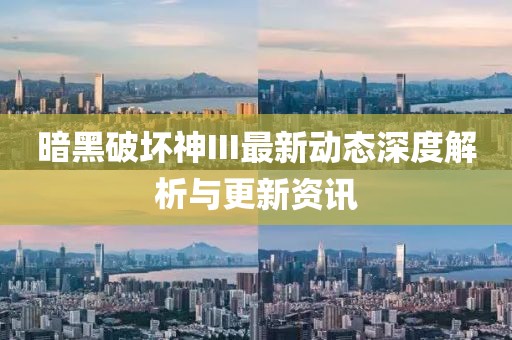 暗黑破坏神III最新动态深度解析与更新资讯