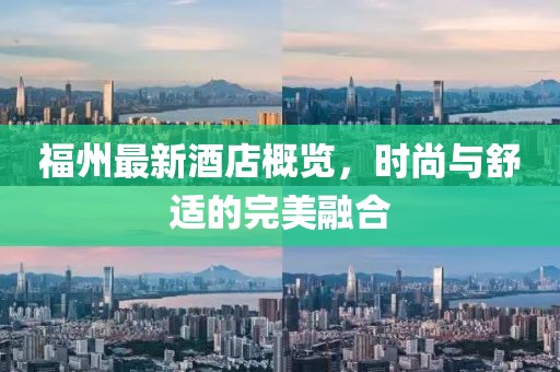 福州最新酒店概览，时尚与舒适的完美融合