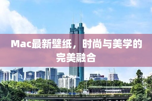 Mac最新壁纸，时尚与美学的完美融合