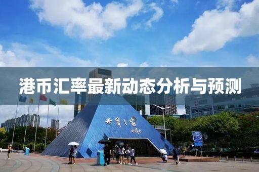港币汇率最新动态分析与预测