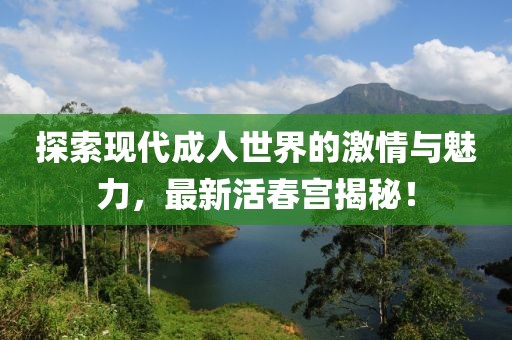 探索现代成人世界的激情与魅力，最新活春宫揭秘！