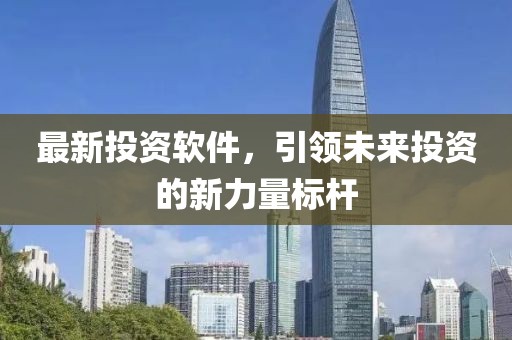 最新投资软件，引领未来投资的新力量标杆