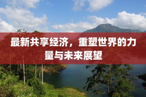最新共享经济，重塑世界的力量与未来展望