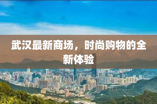 武汉最新商场，时尚购物的全新体验