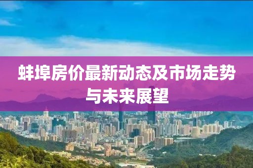 蚌埠房价最新动态及市场走势与未来展望