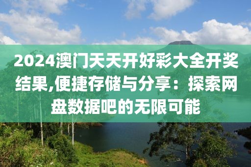 2024澳门天天开好彩大全开奖结果,便捷存储与分享：探索网盘数据吧的无限可能