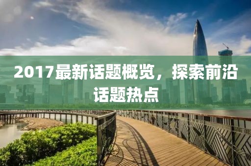 2017最新话题概览，探索前沿话题热点