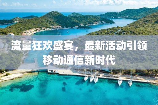 流量狂欢盛宴，最新活动引领移动通信新时代