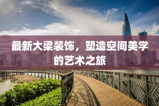 最新大梁装饰，塑造空间美学的艺术之旅