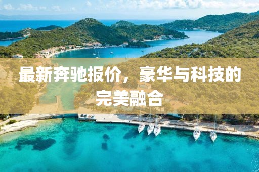 最新奔驰报价，豪华与科技的完美融合