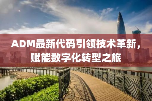 ADM最新代码引领技术革新，赋能数字化转型之旅